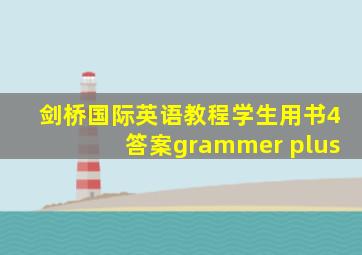 剑桥国际英语教程学生用书4答案grammer plus